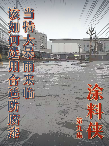 涂料俠|第九集——當(dāng)特大暴雨來臨，該如何選用合適防腐漆？